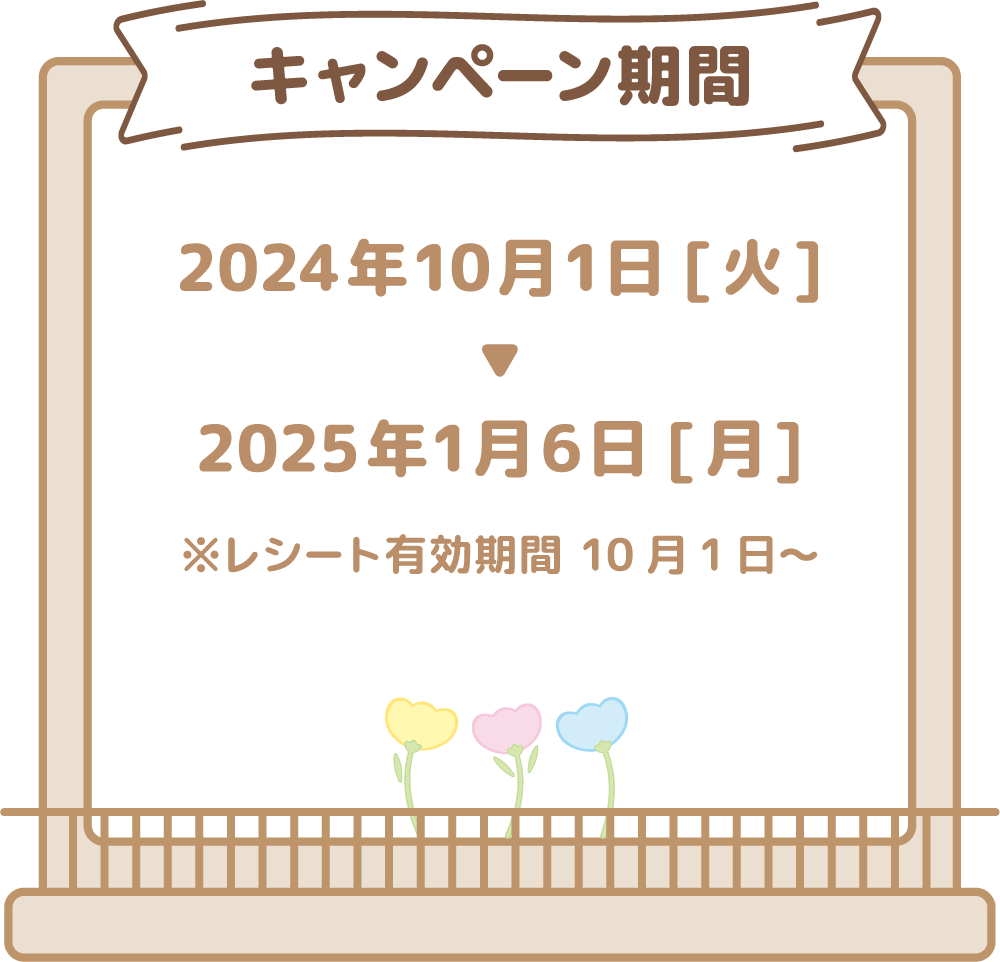 キャンペーン期間 2024年10月1日[火]〜2025年1月6日[月] ※レシート有効期間 10月1日～