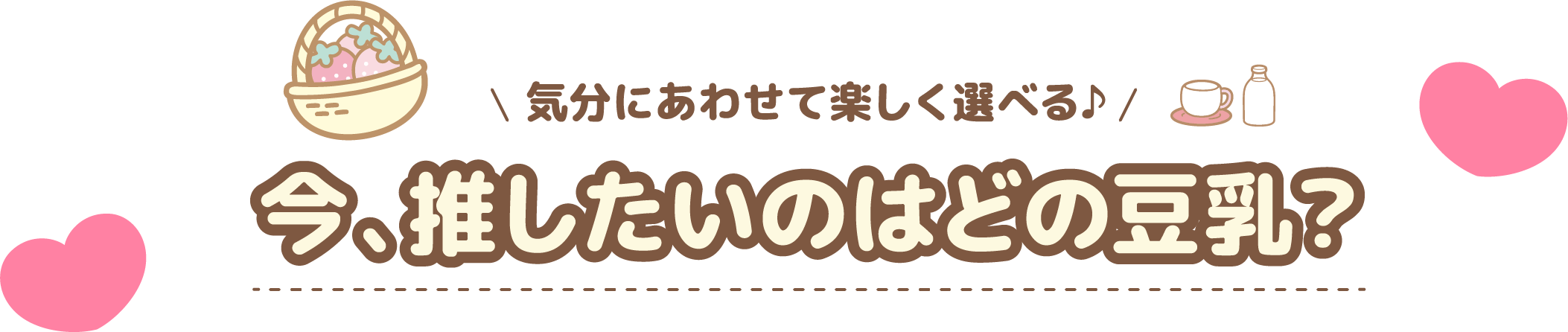 気分にあわせて楽しく遊べる♪ 今、推したいのはどの豆乳？