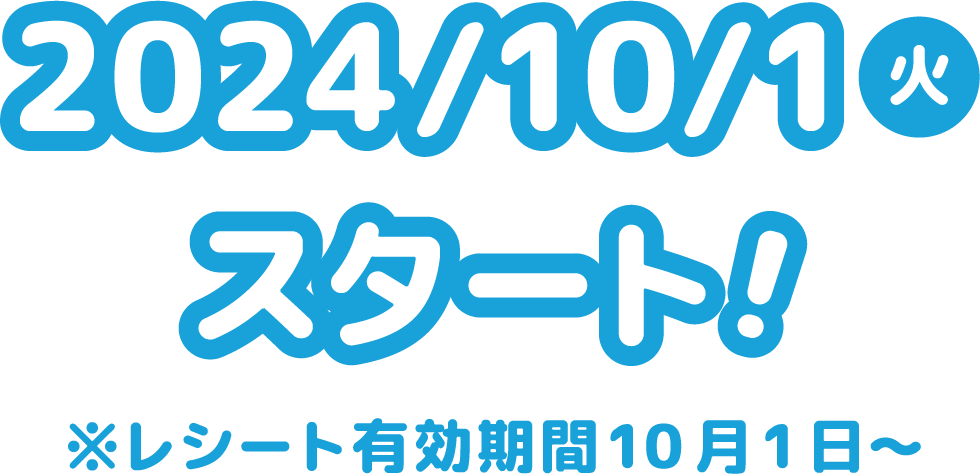 2024/10/1 火 スタート！ ※レシート有効期間10月1日〜