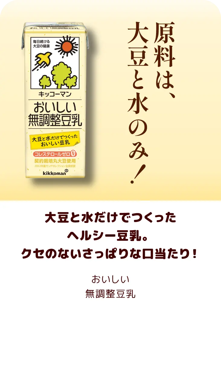 大豆と水だけでつくったヘルシー豆乳。クセのないさっぱりな口当たり！おいしい無調整豆乳