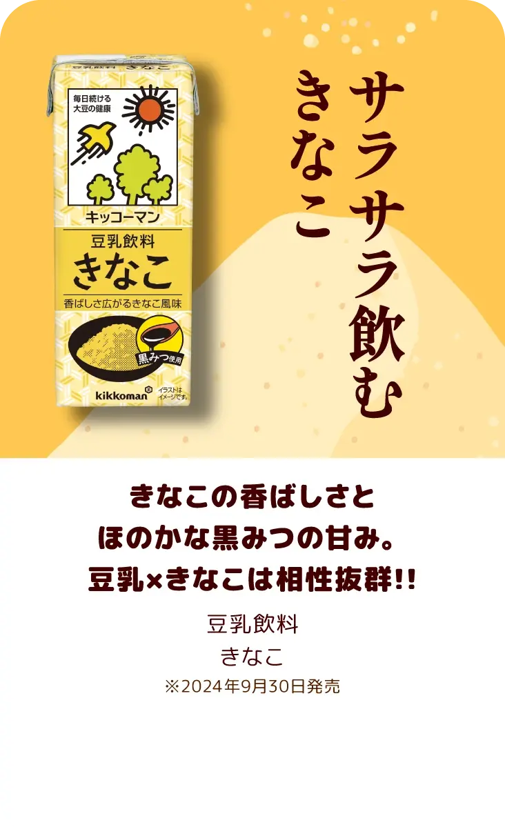 きなこの香ばしさとほのかな黒みつの甘み。豆乳×きなこは相性抜群!! 豆乳飲料 きなこ