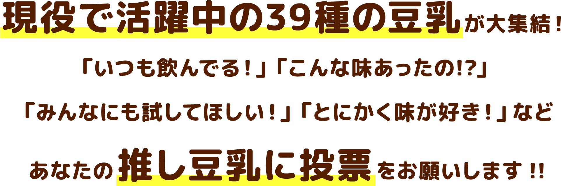 現役で活躍中の39種の豆乳が大集結！「いつも飲んでる！」「こんな味あったの!?」「みんなにも試してほしい！」「とにかく味が好き！」などあなたの推し豆乳に投票をお願いします!!