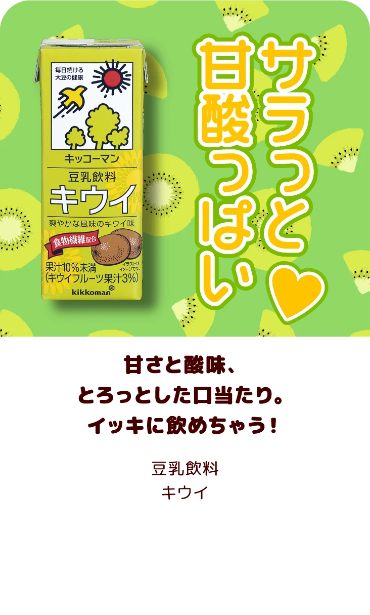 甘さと酸味、とろっとした口当たり。イッキに飲めちゃう！ 豆乳飲料 キウイ