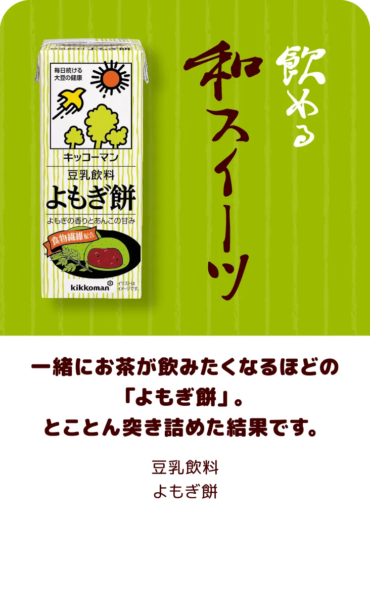 一緒にお茶が飲みたくなるほどの「よもぎ餅」。とことん突き詰めた結果です。 豆乳飲料 よもぎ餅