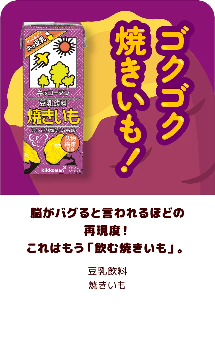 脳がバグると言われるほどの再現度！これはもう「飲む焼きいも」。 豆乳飲料 焼きいも