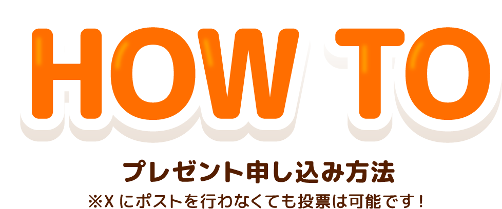 HOW TO プレゼント申し込み方法 ※Xにポストを行わなくても投票は可能です！