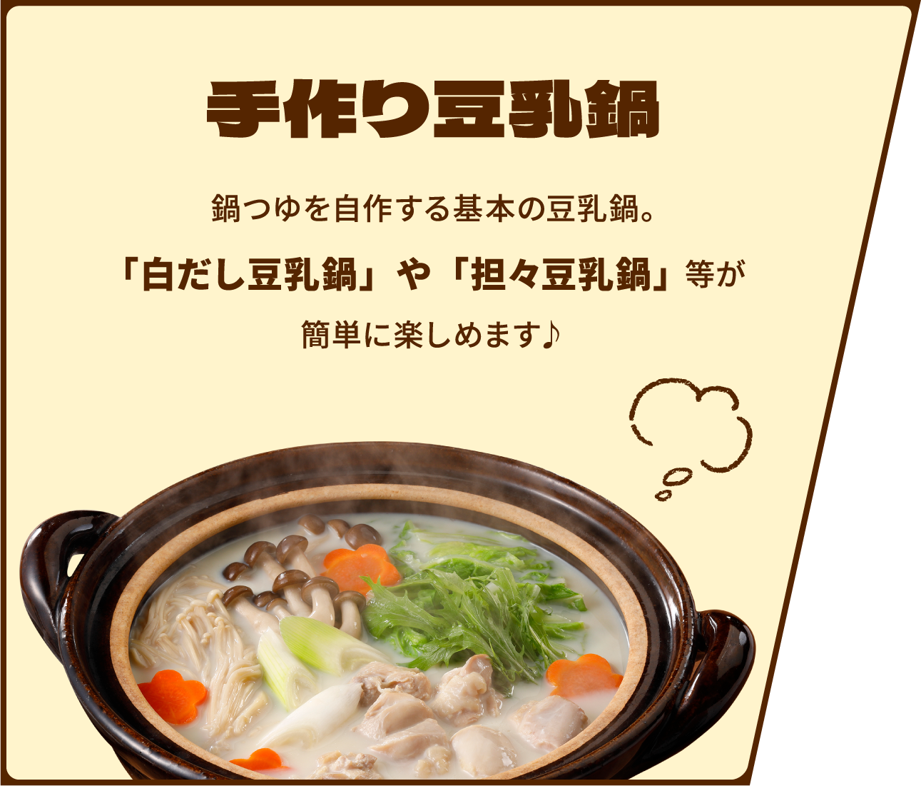 手作り豆乳鍋　鍋つゆを自作する基本の豆乳鍋。「白だし豆乳鍋」や「坦々豆乳鍋」等が簡単に楽しめます