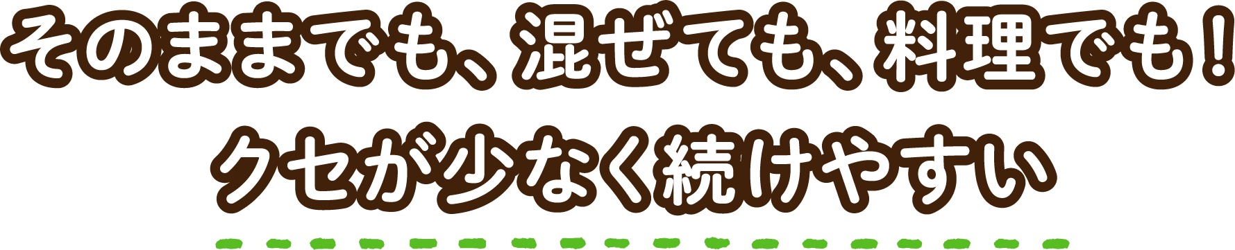 そのままでも、混ぜても、料理でも！クセが少なく続けやすい