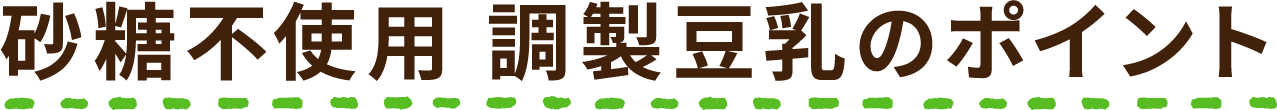 砂糖不使用 調製豆乳のポイント